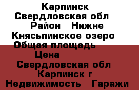 Карпинск, Свердловская обл. › Район ­ Нижне-Княсьпинское озеро › Общая площадь ­ 10 › Цена ­ 26 000 - Свердловская обл., Карпинск г. Недвижимость » Гаражи   